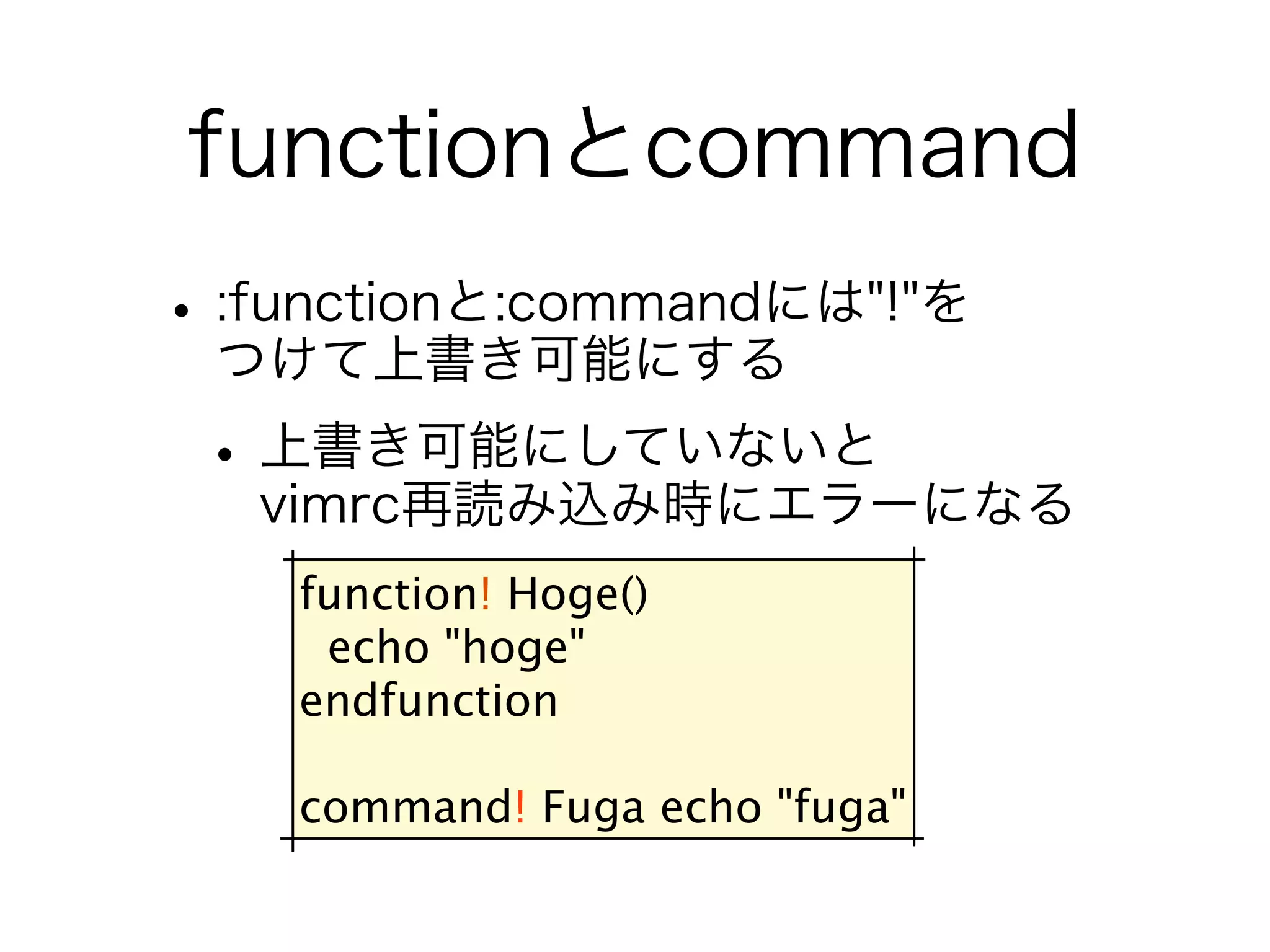function! Hoge() echo "hoge" endfunction command! Fuga echo "fuga" 