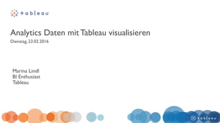 Analytics Daten mit Tableau visualisieren
Dienstag, 23.02.2016
Marina Lindl
BI Enthusiast
Tableau
 