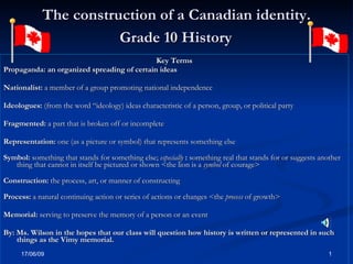 The construction of a Canadian identity.   Grade 10 History   ,[object Object],[object Object],[object Object],[object Object],[object Object],[object Object],[object Object],[object Object],[object Object],[object Object],[object Object]