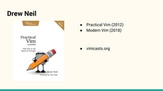 Drew Neil
● Practical Vim (2012)
● Modern Vim (2018)
● vimcasts.org
 