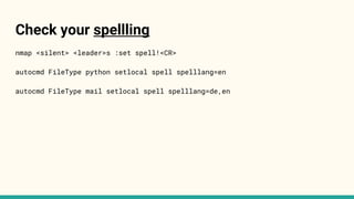 Check your spellling
nmap <silent> <leader>s :set spell!<CR>
autocmd FileType python setlocal spell spelllang=en
autocmd FileType mail setlocal spell spelllang=de,en
 