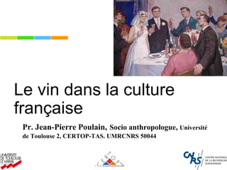 Le vin dans la culture
française
Pr. Jean-Pierre Poulain, Socio anthropologue, Université
de Toulouse 2, CERTOP-TAS. UMRCNRS 50044
 