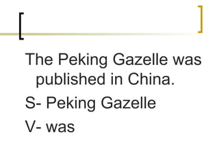 The Peking Gazelle was
published in China.
S- Peking Gazelle
V- was
 