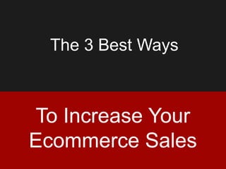 The 3 Best Ways
To Increase Your
Ecommerce Sales
 