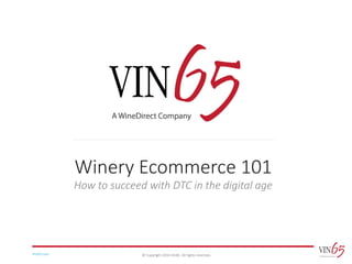 ©	Copyright	2016	Vin65.	All	rights	reserved.Vin65.com
Winery	Ecommerce	101
How	to	succeed	with	DTC	in	the	digital	age
 