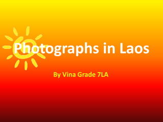 Photographs in Laos
By Vina Grade 7LA
 