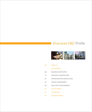 Vinaconex E&C Profile
ABOUT US
OUR PROJECTS
BUILDING CONTRUCTION
INDUSTRIAL CONSTRUCTION
INFRASTRUCTURE CONSTRUCTION
PROJECT MANAGEMENT
REAL ESTATE DEVELOPEMENT
OUT OF WORKS
OUR HISTORY
OUR DEPARTMENT
06
08
14
22
32
38
40
42
43
 