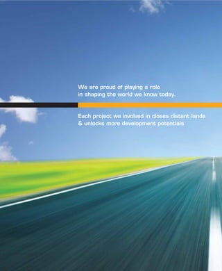 We are proud of playing a role
in shaping the world we know today.
Each project we involved in closes distant lands
& unlocks more development potentials
 
