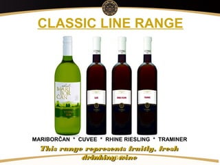 Copyright: Alex Vink
CLASSIC LINE RANGE
MARIBORČAN * CUVEE * RHINE RIESLING * TRAMINER
WWW.VINAG.EU
This range represents fruitly, freshThis range represents fruitly, fresh
drinking winedrinking wine
 