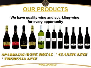Copyright: Alex Vink
OUR PRODUCTS
WWW.VINAG.EU
SPARKLINGSPARKLING-WINE ROYAL * CLASSIC LINE-WINE ROYAL * CLASSIC LINE
* THERESIA LINE* THERESIA LINE
We have quality wine and sparkling-wine
for every opportunity
 