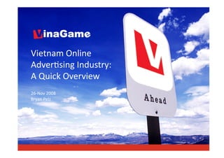 Vietnam Online 
Adver/sing Industry: 
A Quick Overview 
26‐Nov 2008 
Bryan Pelz 
 