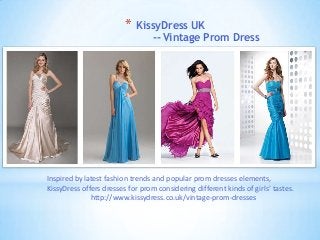* KissyDress UK
-- Vintage Prom Dress
Inspired by latest fashion trends and popular prom dresses elements,
KissyDress offers dresses for prom considering different kinds of girls’ tastes.
http://www.kissydress.co.uk/vintage-prom-dresses
 