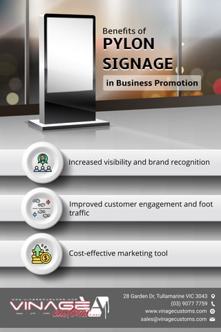 Beneﬁts of
PYLON
SIGNAGE
PYLON
SIGNAGE
in Business Promotion
Increased visibility and brand recognition
Improved customer engagement and foot
traﬃc
Cost-eﬀective marketing tool
28 Garden Dr, Tullamarine VIC 3043
(03) 9077 7759
sales@vinagecustoms.com
www.vinagecustoms.com
 