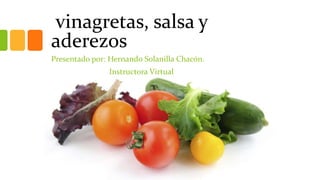 vinagretas, salsa y
aderezos
Presentado por: Hernando Solanilla Chacón.
Instructora Virtual
 
