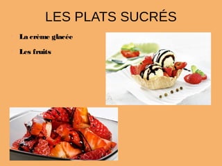 LES PLATS SUCRÉS
•
La crème glacée
•
Les fruits
 