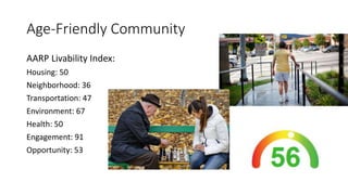 Age-Friendly Community
AARP Livability Index:
Housing: 50
Neighborhood: 36
Transportation: 47
Environment: 67
Health: 50
Engagement: 91
Opportunity: 53
 