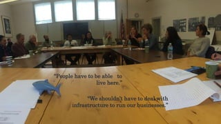 “We shouldn’t have to deal with
infrastructure to run our businesses.”
“People have to be able to
live here.”
 