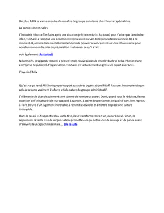 De plus,ARIIXse vante enoutre d'unmaître de groupe en interne chercheursetspécialistes.
La connexionTimSales
L'industrie robuste TimSalesaprisune situationprécoce enAriix.Aucasoùvousn'aviezpas lamoindre
idée,TimSalesafabriqué une énorme entreprise avecNuSkinEnterprisesdanslesannées80,à ce
moment-là,aimmédiatementdémissionnéafinde pouvoirse concentrersursonenthousiasme pour
construire une entreprisede préparationfructueuse,ce qu'il afait..
voirégalement:Arrixvinali
Néanmoins,«l'appâtduterrain» aséduitTimde nouveaudansle «hurleyburley» de la créationd'une
entreprise de publicitéd'organisation.TimSalesestactuellementungrossiste expertavecAriix.
L'avenird'Ariix
Qu'est-ce qui rendARIIXunique parrapportaux autresorganisationsMLM? Pas sure.Je comprendsque
celase résume vraimentàlaforce et à la nature du groupe administratif.
L'élémentetle plande paiementsontcomme de nombreux autres.Donc,quandvousle réduisez,il sera
questionde l'initiative etde leurcapacité àavancer,à attirerdespersonnesde qualité dansl'entreprise,
à faire preuve d'unjugementincroyable,àresterdissolvablesetàmettre enplace une culture
incroyable.
Dans le cas où ilsfrappentle clousurla tête,ilsse transformerontenunjoueurépuisé.Sinon,ils
rejoindrontlavaste liste desorganisationsprometteusesqui ontbesoinde courage etde panne avant
d'arriverà leurcapacité maximale…. Lire lasuite
 