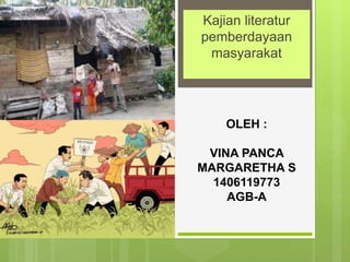 OLEH :
VINA PANCA
MARGARETHA S
1406119773
AGB-A
Kajian literatur
pemberdayaan
masyarakat
 