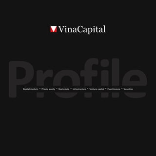 VinaCapital Company Profile ° 1




Capital markets ° Private equity ° Real estate ° Infrastructure ° Venture capital ° Fixed income ° Securities
 