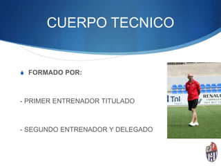 CUERPO TECNICO
S FORMADO POR:
- PRIMER ENTRENADOR TITULADO
- SEGUNDO ENTRENADOR Y DELEGADO
 