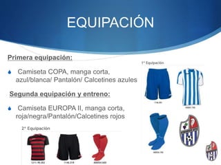 EQUIPACIÓN
Primera equipación:
S Camiseta COPA, manga corta,
azul/blanca/ Pantalón/ Calcetines azules
Segunda equipación y entreno:
S Camiseta EUROPA II, manga corta,
roja/negra/Pantalón/Calcetines rojos
 