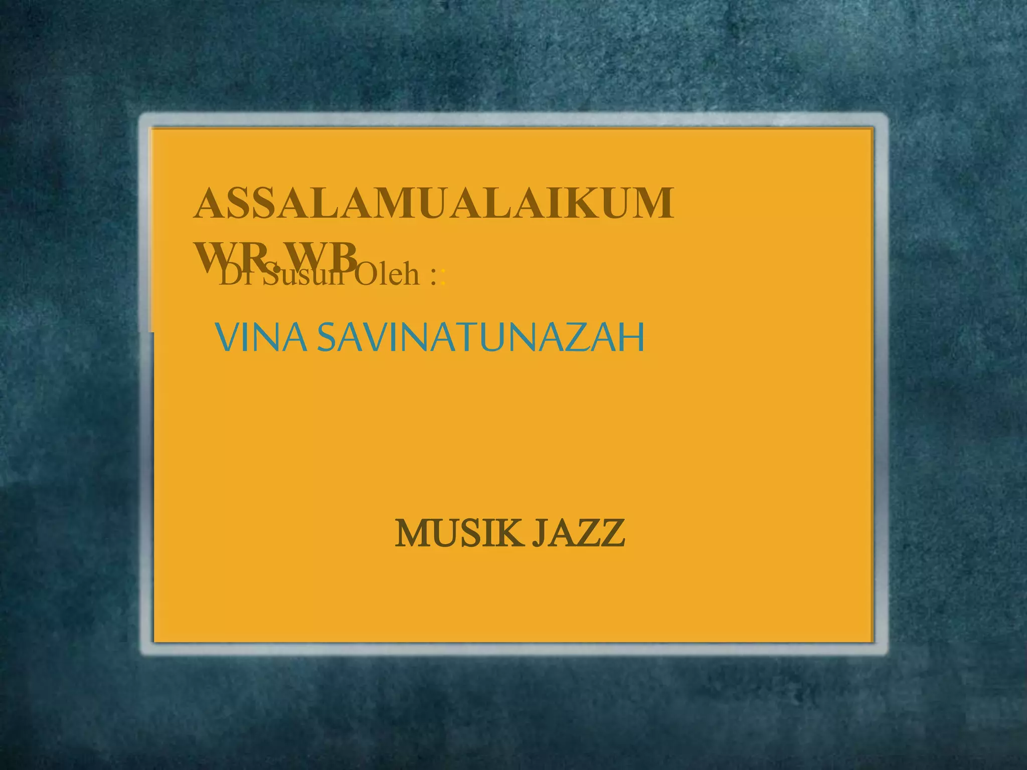 ASSALAMUALAIKUM
WR.WB
VINASAVINATUNAZAH
Di Susun Oleh ::
MUSIK JAZZ
 