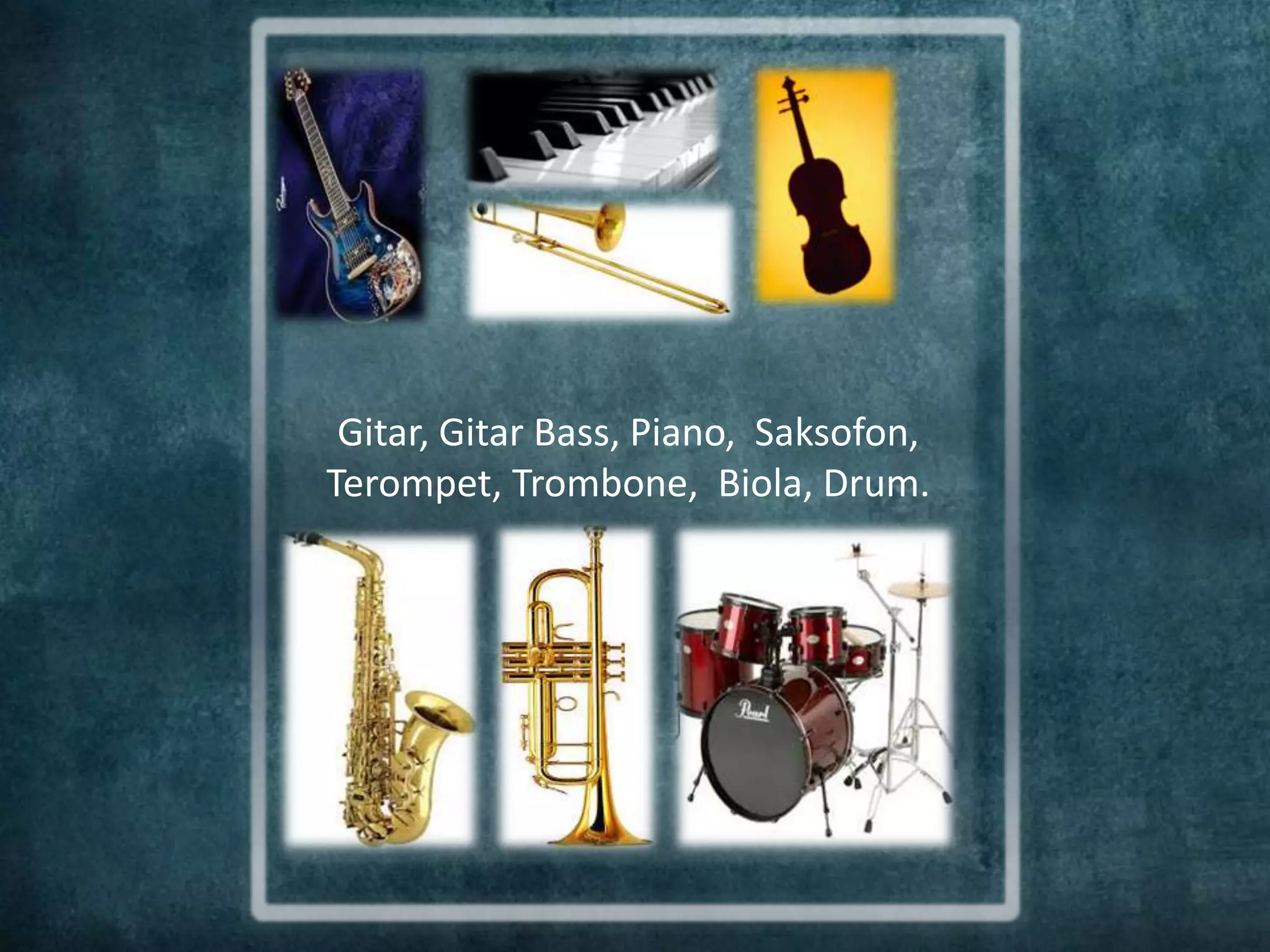 Gitar, Gitar Bass, Piano, Saksofon,
Terompet, Trombone, Biola, Drum.
 