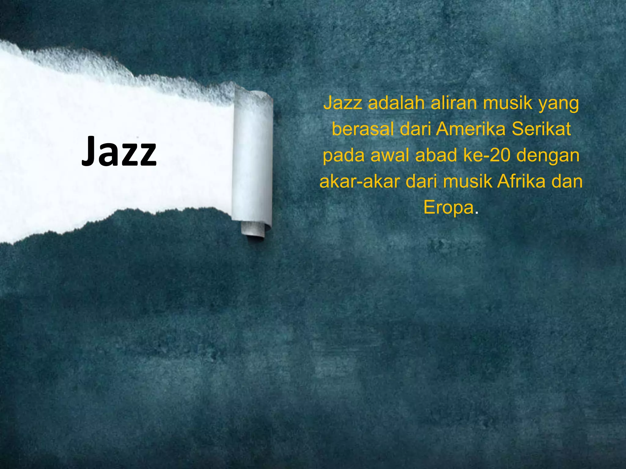 Jazz adalah aliran musik yang
berasal dari Amerika Serikat
pada awal abad ke-20 dengan
akar-akar dari musik Afrika dan
Eropa.
Jazz
 