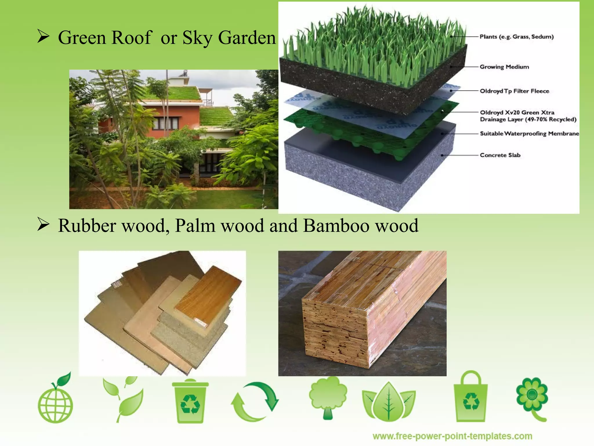  Green Roof or Sky Garden
 Rubber wood, Palm wood and Bamboo wood
 