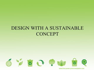 DESIGN WITH A SUSTAINABLE
CONCEPT
 