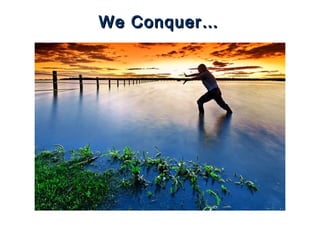 We Conquer…We Conquer…
 