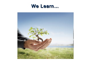 We Learn…We Learn…
 