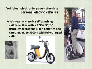 Vehicles: electronic power steering,
personal electric vehicles
Airplanes: an electric self launching
sailplane, flies with a 42kW DC/DC
brushless motor and Li-Ion batteries and
can climb up to 3000m with fully charged
cells
 