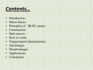 Contents…
• Introduction
• Motor basics
• Principles of BLDC motor
• Construction
• Hall sensors
• How it works
• Torque/speed characteristics
• Advantages
• Disadvantages
• Applications
• Conclusion
 