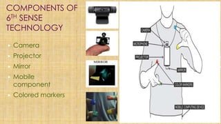 COMPONENTS OF
6TH SENSE
TECHNOLOGY
▶ Camera
▶ Projector
▶ Mirror
▶ Mobile
component
▶ Colored markers
 