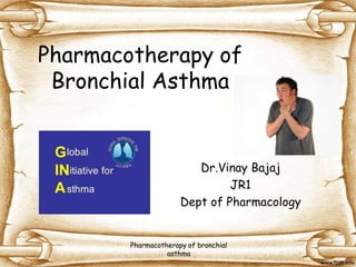 Pharmacotherapy of
Bronchial Asthma
Dr.Vinay Bajaj
JR1
Dept of Pharmacology
Pharmacotherapy of bronchial
asthma
 