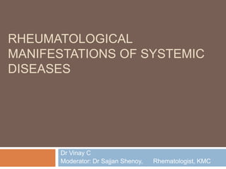 RHEUMATOLOGICAL
MANIFESTATIONS OF SYSTEMIC
DISEASES
Dr Vinay C
Moderator: Dr Sajjan Shenoy, Rhematologist, KMC
 