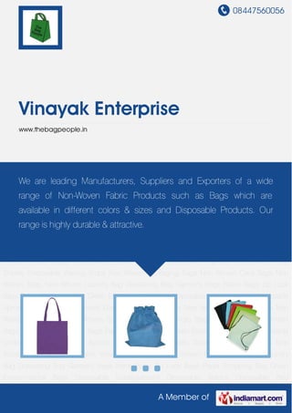08447560056
A Member of
Vinayak Enterprise
www.thebagpeople.in
Non Woven Bags Non Woven Laundry Bag Drawstring Bag Garment Bags Nylon Bags Zip Lock
Bags Paper Shopping Bag Green Environmental Bags Disposable Undergarment Disposable
Aprons Disposable Bed Sheets Disposable Waxing Strips Non Woven Packaging Bags Non
Woven Carry Bags Non Woven Bags Non Woven Laundry Bag Drawstring Bag Garment
Bags Nylon Bags Zip Lock Bags Paper Shopping Bag Green Environmental Bags Disposable
Undergarment Disposable Aprons Disposable Bed Sheets Disposable Waxing Strips Non
Woven Packaging Bags Non Woven Carry Bags Non Woven Bags Non Woven Laundry
Bag Drawstring Bag Garment Bags Nylon Bags Zip Lock Bags Paper Shopping Bag Green
Environmental Bags Disposable Undergarment Disposable Aprons Disposable Bed
Sheets Disposable Waxing Strips Non Woven Packaging Bags Non Woven Carry Bags Non
Woven Bags Non Woven Laundry Bag Drawstring Bag Garment Bags Nylon Bags Zip Lock
Bags Paper Shopping Bag Green Environmental Bags Disposable Undergarment Disposable
Aprons Disposable Bed Sheets Disposable Waxing Strips Non Woven Packaging Bags Non
Woven Carry Bags Non Woven Bags Non Woven Laundry Bag Drawstring Bag Garment
Bags Nylon Bags Zip Lock Bags Paper Shopping Bag Green Environmental Bags Disposable
Undergarment Disposable Aprons Disposable Bed Sheets Disposable Waxing Strips Non
Woven Packaging Bags Non Woven Carry Bags Non Woven Bags Non Woven Laundry
Bag Drawstring Bag Garment Bags Nylon Bags Zip Lock Bags Paper Shopping Bag Green
Environmental Bags Disposable Undergarment Disposable Aprons Disposable Bed
We are leading Manufacturers, Suppliers and Exporters of a wide
range of Non-Woven Fabric Products such as Bags which are
available in different colors & sizes and Disposable Products. Our
range is highly durable & attractive.
 