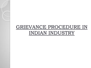 GRIEVANCE PROCEDURE IN
INDIAN INDUSTRY
 