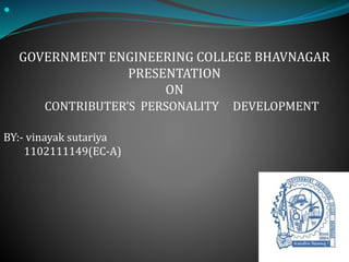  
GOVERNMENT ENGINEERING COLLEGE BHAVNAGAR 
PRESENTATION 
ON 
CONTRIBUTER’S PERSONALITY DEVELOPMENT 
BY:- vinayak sutariya 
1102111149(EC-A) 
 