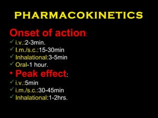 PHARMACOKINETICS
Onset of action:
i.v.:2-3min.
I.m./s.c.:15-30min
Inhalational:3-5min
Oral-1 hour.
• Peak effect:
i.v.:5min
i.m./s.c.:30-45min
Inhalational:1-2hrs.
 
