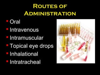 Routes of
Administration
 Oral
 Intravenous
 Intramuscular
 Topical eye drops
 Inhalational
 Intratracheal
 