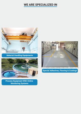 WE ARE SPECIALIZED IN
Material Handling Equipments
Process Equipment With Online
Monitoring Systems
Special Adhesives, Flooring & Coatings
 