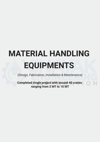 MATERIAL HANDLING
EQUIPMENTS
Completed single project with around 40 cranes
ranging from 2 MT to 10 MT
(Design, Fabrication, Installation & Maintenance)
 