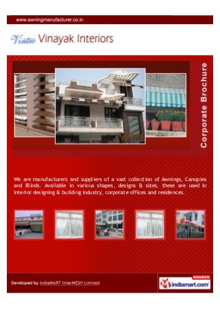 We are manufacturers and suppliers of a vast collection of Awnings, Canopies
and Blinds. Available in various shapes, designs & sizes, these are used in
interior designing & building industry, corporate offices and residences.
 