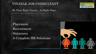 VINAYAK JOB CONSULTANT
We Place Right Person... At Right Place…
Placement
Recruitment
Outsource
A Complete HR Solutions
 