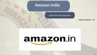 Amazon India
- Operation Management -
VINAYAK RAIBOLE 175
 