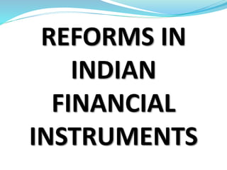 REFORMS IN
INDIAN
FINANCIAL
INSTRUMENTS
 