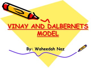 VINAY AND DALBERNETS
MODEL
By: Waheedah Naz
 